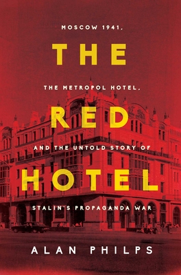 The Red Hotel: Moscow 1941, the Metropol Hotel, and the Untold Story of Stalin's Propaganda War - Philps, Alan