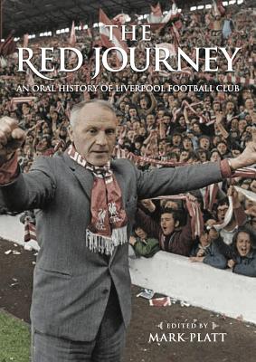 The Red Journey: An Oral History of Liverpool Football Club - Platt, Mark (Editor)