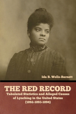 The Red Record: Tabulated Statistics and Alleged Causes of Lynching in the United States - Wells-Barnett, Ida B