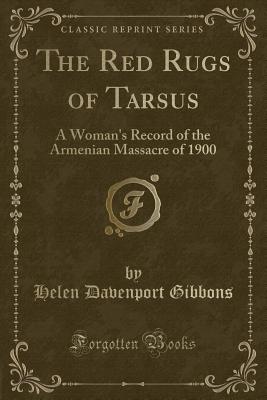 The Red Rugs of Tarsus: A Woman's Record of the Armenian Massacre of 1900 (Classic Reprint) - Gibbons, Helen Davenport