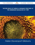 The Red Rugs of Tarsus a Woman's Record of the Armenian Massacre of 1909 - The Original Classic Edition