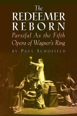 The Redeemer Reborn: Parsifal as the Fifth Opera of Wagner's Ring - Schofield, Paul