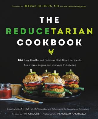 The Reducetarian Cookbook: 125 Easy, Healthy, and Delicious Plant-Based Recipes for Omnivores, Vegans, and Everyone In-Between - Kateman, Brian (Editor), and Chopra, Deepak, MD (Foreword by), and Crocker, Pat (Contributions by)