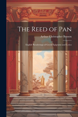 The Reed of Pan; English Renderings of Greek Epigrams and Lyrics - Benson, Arthur Christopher