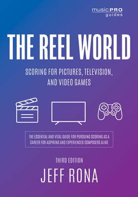 The Reel World: Scoring for Pictures, Television, and Video Games - Rona, Jeff, and Golub, Peter (Foreword by)