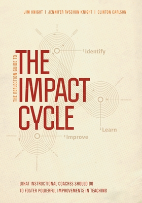 The Reflection Guide to the Impact Cycle: What Instructional Coaches Should Do to Foster Powerful Improvements in Teaching - Knight, Jim, Dr., and Ryschon Knight, Jennifer, and Carlson, Clinton