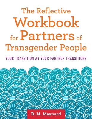 The Reflective Workbook for Partners of Transgender People: Your Transition as Your Partner Transitions - Maynard, D. M.