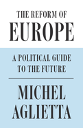 The Reform of Europe: A Political Guide to the Future