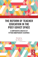 The Reform of Teacher Education in the Post-Soviet Space: A Comparative Analysis of Fifteen Independent Countries