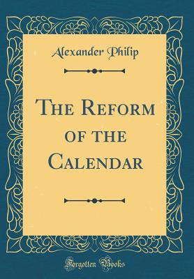 The Reform of the Calendar (Classic Reprint) - Philip, Alexander