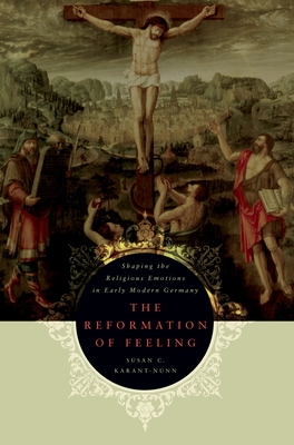 The Reformation of Feeling: Shaping the Religious Emotions in Early Modern Germany - Karant-Nunn, Susan C