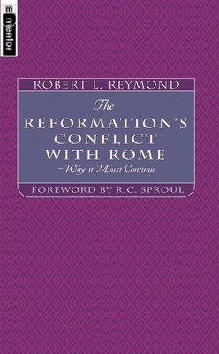 The Reformation's Conflict With Rome: Why it must continue - Reymond, Robert L.