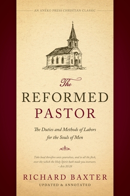 The Reformed Pastor: The Duties and Methods of Labors for the Souls of Men [Updated and Annotated] - Baxter, Richard