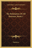 The Refutation of All Heresies, Book 1