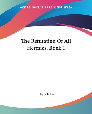 The Refutation Of All Heresies, Book 1 - Hippolytus