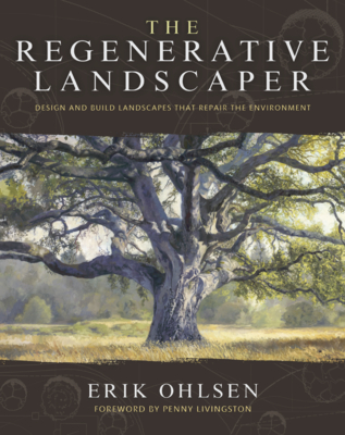 The Regenerative Landscaper: Design and Build Landscapes That Repair the Environment - Ohlsen, Erik, and Livingston, Penny (Foreword by), and Wolpert, Adam