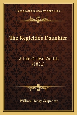 The Regicide's Daughter: A Tale of Two Worlds (1851) - Carpenter, William Henry