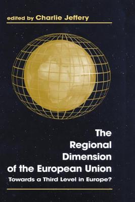 The Regional Dimension of the European Union: Towards a Third Level in Europe? - Jeffery, Charlie (Editor)