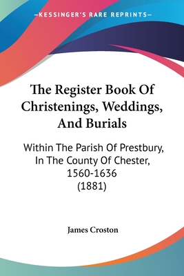 The Register Book Of Christenings, Weddings, And Burials: Within The Parish Of Prestbury, In The County Of Chester, 1560-1636 (1881) - Croston, James (Editor)