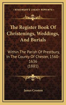 The Register Book of Christenings, Weddings, and Burials: Within the Parish of Prestbury, in the County of Chester, 1560-1636 (1881) - Croston, James (Editor)