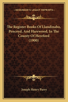 The Register Books of Llandinabo, Pencoyd, and Harewood, in the County of Hereford (1900) - Parry, Joseph Henry (Editor)