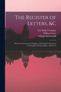 The Register of Letters, &c: Of the Governour and Company of Merchants of London Trading Into the East Indies, 1600-1619