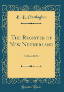 The Register of New Netherland: 1626 to 1674 (Classic Reprint)