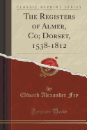 The Registers of Almer, Co; Dorset, 1538-1812 (Classic Reprint)