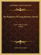 The Registers of Long Burton, Dorset: From 1580 to 1812 (1894)