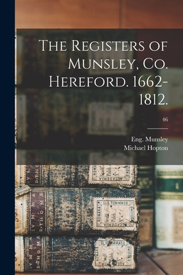 The Registers of Munsley, Co. Hereford. 1662-1812.; 46 - Munsley, Eng (Parish) (Creator), and Hopton, Michael 1838-1928