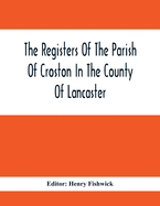 The Registers Of The Parish Of Croston In The County Of Lancaster; Christenings - - 1545-1727; Weddings - - 1538-1685; Burials - - 1538-1684