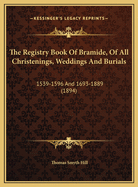 The Registry Book of Bramide, of All Christenings, Weddings and Burials: 1539-1596 and 1693-1889 (1894)