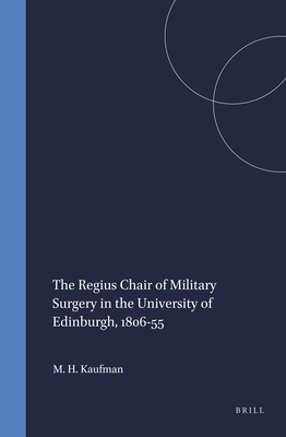 The Regius Chair of Military Surgery in the University of Edinburgh, 1806-55 - Kaufman, Matthew H.