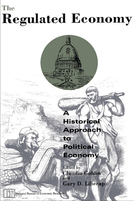 The Regulated Economy: A Historical Approach to Political Economy - Goldin, Claudia (Editor), and Libecap, Gary D (Editor)