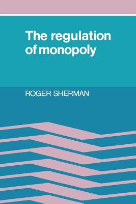 The Regulation of Monopoly - Sherman, Roger