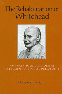 The Rehabilitation of Whitehead: An Analytic and Historical Assessment of Process Philosophy - Lucas Jr, George R
