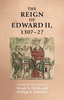 The Reign of Edward II, 1307-27 - Childs, Wendy (Translated by), and Schofield, Phillipp (Translated by)