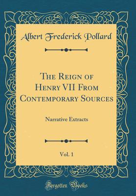 The Reign of Henry VII from Contemporary Sources, Vol. 1: Narrative Extracts (Classic Reprint) - Pollard, Albert Frederick