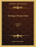 The Reign of Jesus Christ: A Sermon (1827)