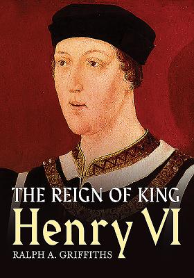 The Reign of King Henry VI - Griffiths, Ralph A