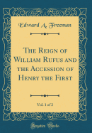 The Reign of William Rufus and the Accession of Henry the First, Vol. 1 of 2 (Classic Reprint)