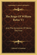 The Reign of William Rufus V1: And the Accession of Henry the First