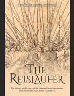 The Reislufer: The History and Legacy of the Famous Swiss Mercenaries from the Middle Ages to the Modern Era