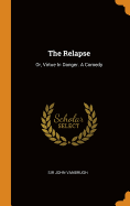 The Relapse: Or, Virtue In Danger. A Comedy