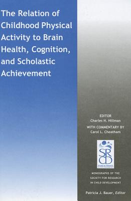 The Relation of Childhood Physical Activity to Brain Health, Cognition, and Scholastic Achievement - Hillman, Charles H (Editor), and Cheatham, Carol L (Commentaries by), and Bauer, Patricia J (Editor)