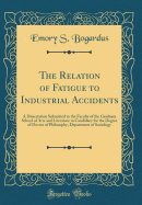 The Relation of Fatigue to Industrial Accidents: A Dissertation Submitted to the Faculty of the Graduate School of Arts and Literature in Candidacy for the Degree of Doctor of Philosophy, Department of Sociology (Classic Reprint)