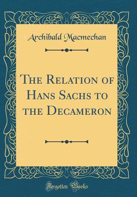 The Relation of Hans Sachs to the Decameron (Classic Reprint) - Macmechan, Archibald