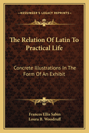 The Relation Of Latin To Practical Life: Concrete Illustrations In The Form Of An Exhibit