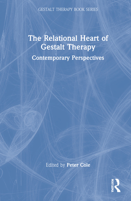 The Relational Heart of Gestalt Therapy: Contemporary Perspectives - Cole, Peter (Editor)