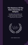 The Relations Of The State University To Religion: An Address Delivered Before The Graduating Classes, On Sunday Evening, June 26, 1887, At The Semi-centennial Of The University